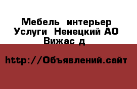 Мебель, интерьер Услуги. Ненецкий АО,Вижас д.